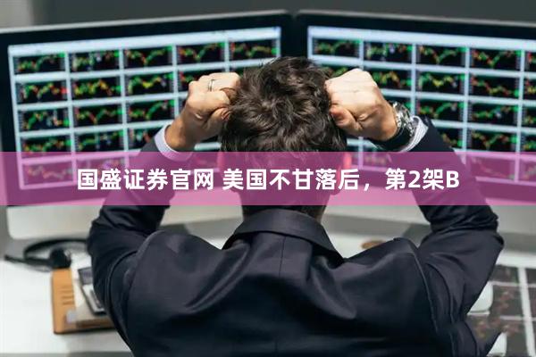 国盛证券官网 美国不甘落后，第2架B