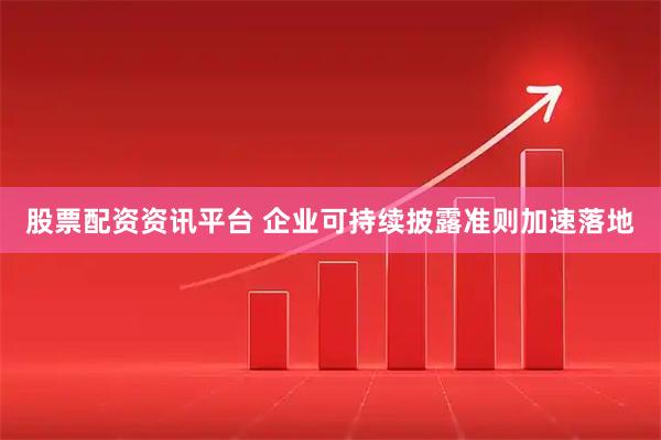 股票配资资讯平台 企业可持续披露准则加速落地