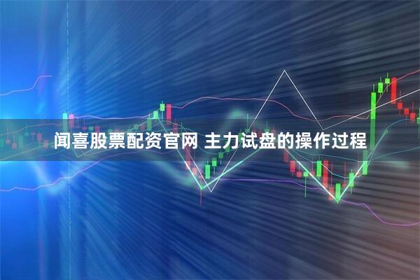 闻喜股票配资官网 主力试盘的操作过程