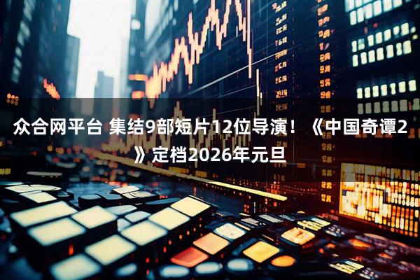 众合网平台 集结9部短片12位导演！《中国奇谭2》定档2026年元旦
