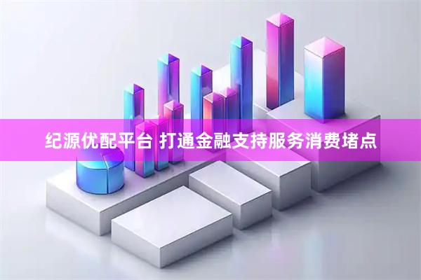 纪源优配平台 打通金融支持服务消费堵点