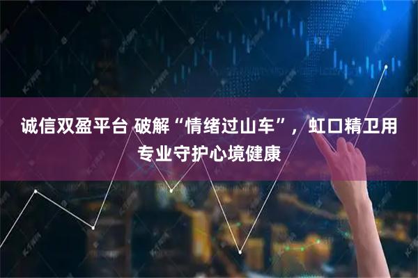 诚信双盈平台 破解“情绪过山车”，虹口精卫用专业守护心境健康