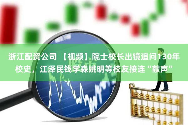 浙江配资公司 【视频】院士校长出镜追问130年校史，江泽民钱学森姚明等校友接连“献声”