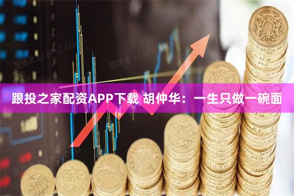 跟投之家配资APP下载 胡仲华：一生只做一碗面