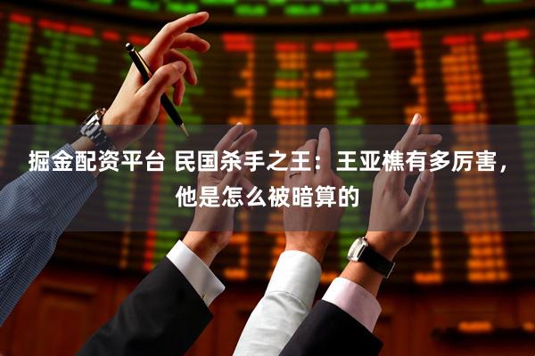 掘金配资平台 民国杀手之王：王亚樵有多厉害，他是怎么被暗算的