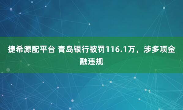 捷希源配平台 青岛银行被罚116.1万，涉多项金融违规